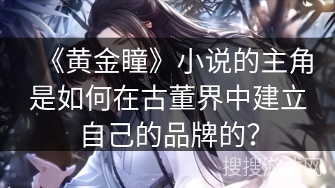 《黄金瞳》小说的主角是如何在古董界中建立自己的品牌的？