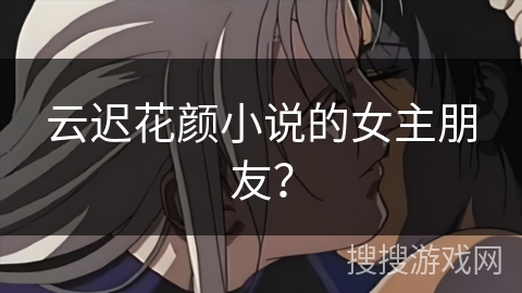 云迟花颜小说的女主朋友？