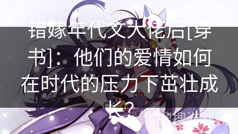 错嫁年代文大佬后[穿书]：他们的爱情如何在时代的压力下茁壮成长？