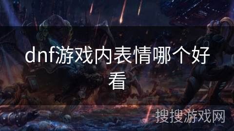 dnf游戏内表情哪个好看 dnf游戏内表情哪个好看