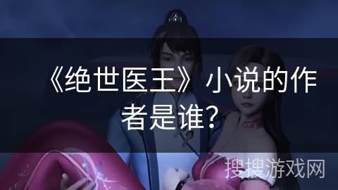 《绝世医王》小说的作者是谁? 《绝世医王》小说的作者是谁?