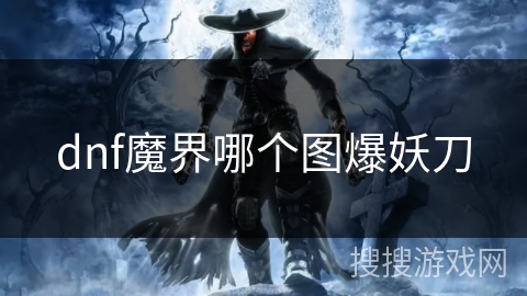 dnf魔界哪个图爆妖刀 dnf魔界哪个图爆妖刀