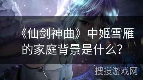 《仙剑神曲》中姬雪雁的家庭背景是什么？