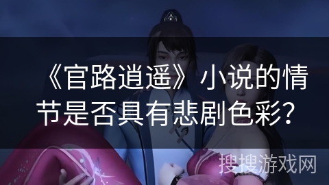 《官路逍遥》小说的情节是否具有悲剧色彩? 《官路逍遥》小说的情节是否具有悲剧色彩?