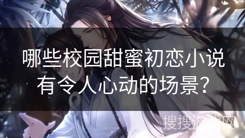 哪些校园甜蜜初恋小说有令人心动的场景？