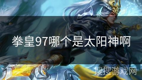 拳皇97哪个是太阳神啊 拳皇97哪个是太阳神啊