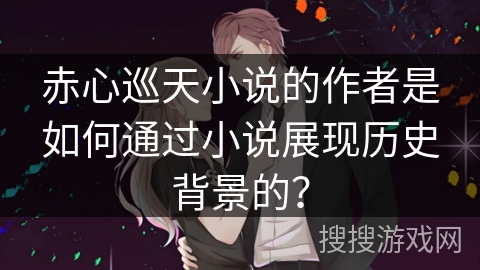 赤心巡天小说的作者是如何通过小说展现历史背景的？