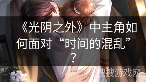 《光阴之外》中主角如何面对“时间的混乱”? 《光阴之外》中主角如何面对“时间的混乱”?