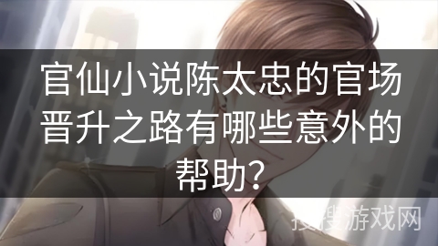 官仙小说陈太忠的官场晋升之路有哪些意外的帮助？