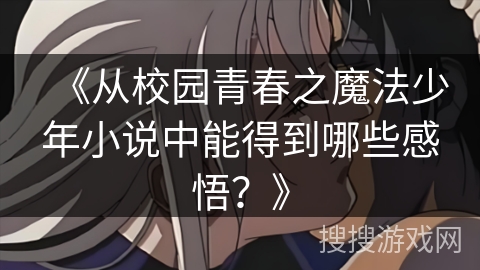 《从校园青春之魔法少年小说中能得到哪些感悟？》