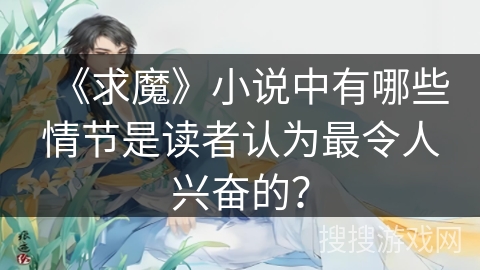 《求魔》小说中有哪些情节是读者认为最令人兴奋的？