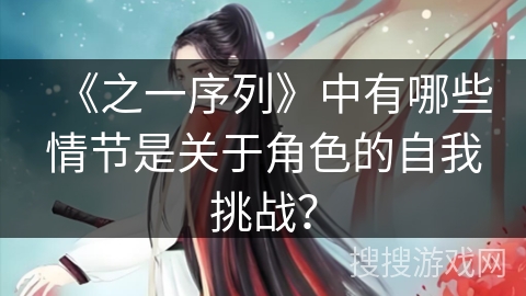 《之一序列》中有哪些情节是关于角色的自我挑战？