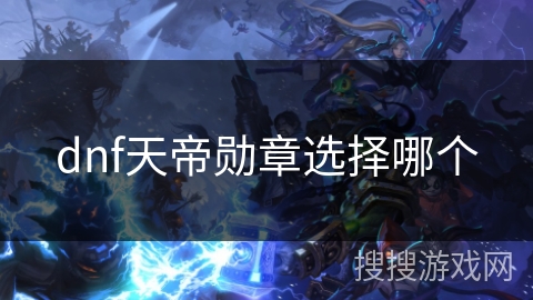 dnf天帝勋章选择哪个