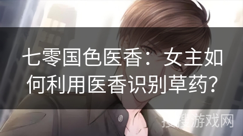 七零国色医香：女主如何利用医香识别草药？