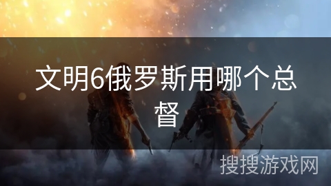 文明6俄罗斯用哪个总督