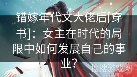 错嫁年代文大佬后[穿书]：女主在时代的局限中如何发展自己的事业？