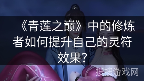 《青莲之巅》中的修炼者如何提升自己的灵符效果？