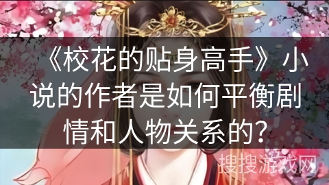 《校花的贴身高手》小说的作者是如何平衡剧情和人物关系的？