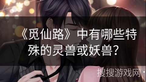 《觅仙路》中有哪些特殊的灵兽或妖兽？