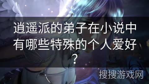 逍遥派的弟子在小说中有哪些特殊的个人爱好？