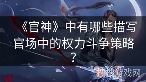 《官神》中有哪些描写官场中的权力斗争策略？