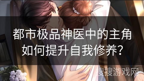都市极品神医中的主角如何提升自我修养？