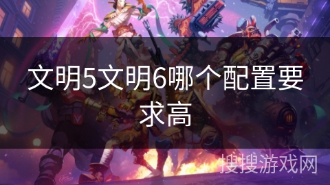 文明5文明6哪个配置要求高