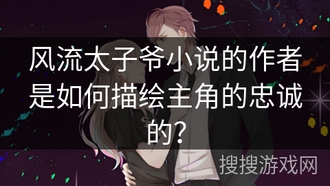 风流太子爷小说的作者是如何描绘主角的忠诚的？