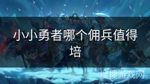 小小勇者哪个佣兵值得培