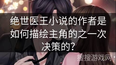 绝世医王小说的作者是如何描绘主角的之一次决策的？