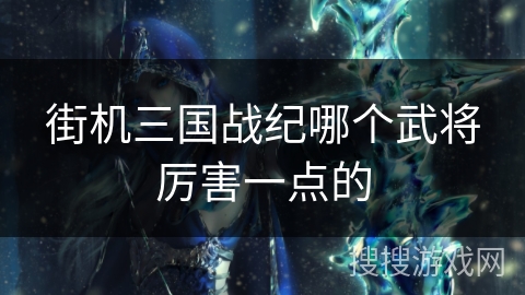 街机三国战纪哪个武将厉害一点的