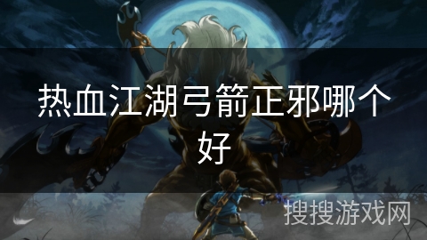 热血江湖弓箭正邪哪个好