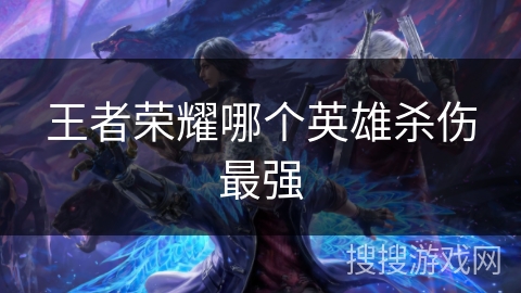 王者荣耀哪个英雄杀伤最强