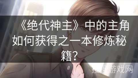 《绝代神主》中的主角如何获得之一本修炼秘籍？