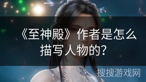 《至神殿》作者是怎么描写人物的？