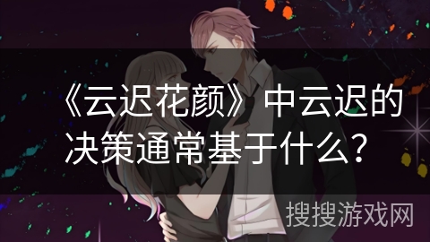 《云迟花颜》中云迟的决策通常基于什么？