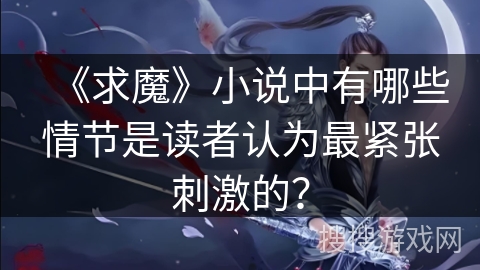 《求魔》小说中有哪些情节是读者认为最紧张刺激的？