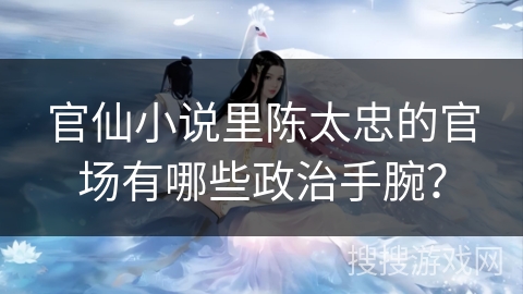 官仙小说里陈太忠的官场有哪些政治手腕？