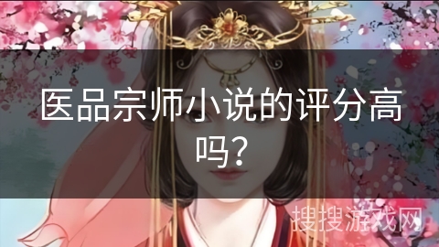 医品宗师小说的评分高吗? 医品宗师小说的评分高吗?