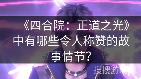 《四合院：正道之光》中有哪些令人称赞的故事情节？