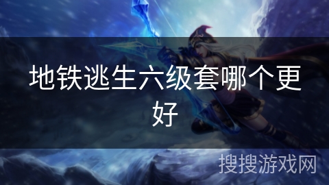 地铁逃生六级套哪个更好