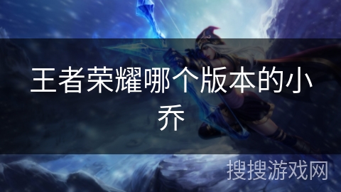 王者荣耀哪个版本的小乔