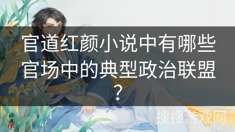 官道红颜小说中有哪些官场中的典型政治联盟？