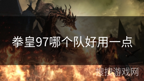 拳皇97哪个队好用一点 拳皇97哪个队好用一点