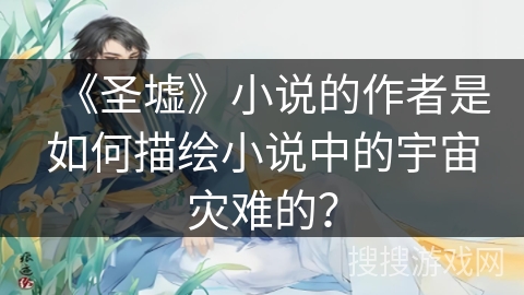 《圣墟》小说的作者是如何描绘小说中的宇宙灾难的？