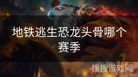 地铁逃生恐龙头骨哪个赛季 地铁逃生恐龙头骨哪个赛季