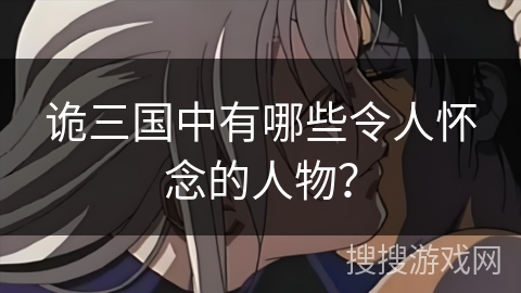 诡三国中有哪些令人怀念的人物？