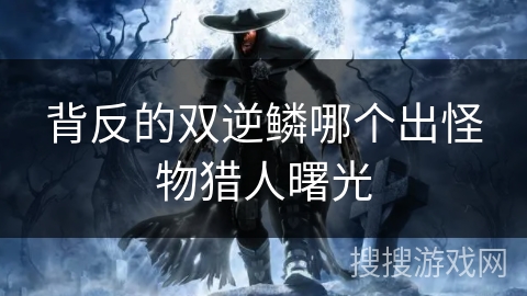 背反的双逆鳞哪个出怪物猎人曙光