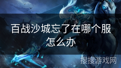 百战沙城忘了在哪个服怎么办 百战沙城忘了在哪个服怎么办