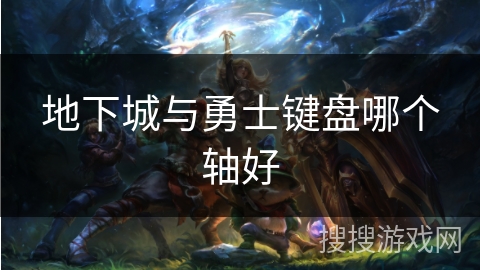 地下城与勇士键盘哪个轴好 地下城与勇士键盘哪个轴好